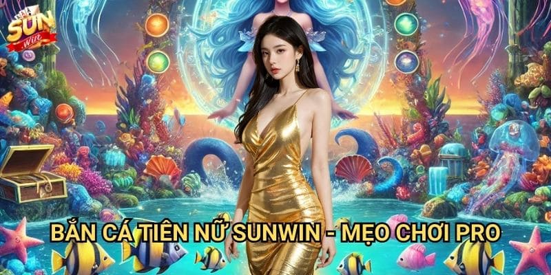 Bắn cá tiên nữ Sunwin - Phiêu lưu đại dương huyền bí 3 Bắn cá tiên nữ Sunwin - Mẹo chơi pro