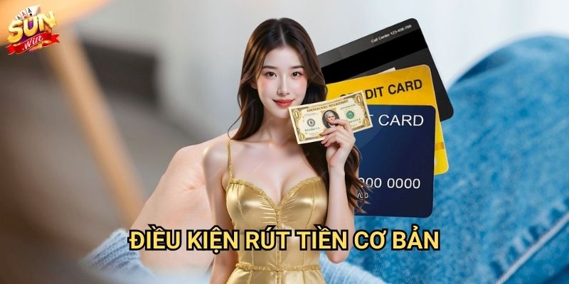 Rút tiền Sunwin - Thanh toán nhanh trong 5 phút 2 Điều kiện rút tiền cơ bản