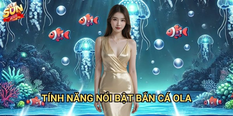 Bắn cá OLA Sunwin - Phiên bản độc quyền hàng đầu 2 Tính năng nổi bật bắn cá OLA